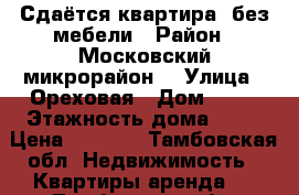 Сдаётся квартира, без мебели › Район ­ Московский микрорайон  › Улица ­ Ореховая › Дом ­ 11 › Этажность дома ­ 11 › Цена ­ 9 000 - Тамбовская обл. Недвижимость » Квартиры аренда   . Тамбовская обл.